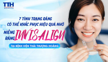 7 TÌNH TRẠNG RĂNG CÓ THỂ KHẮC PHỤC HIỆU QUẢ NHỜ NIỀNG INVISALIGN
